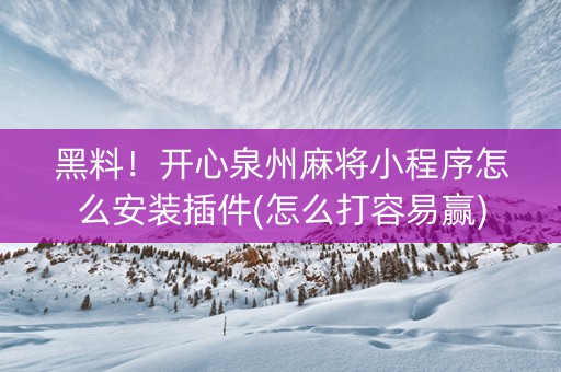 黑料！开心泉州麻将小程序怎么安装插件(怎么打容易赢)