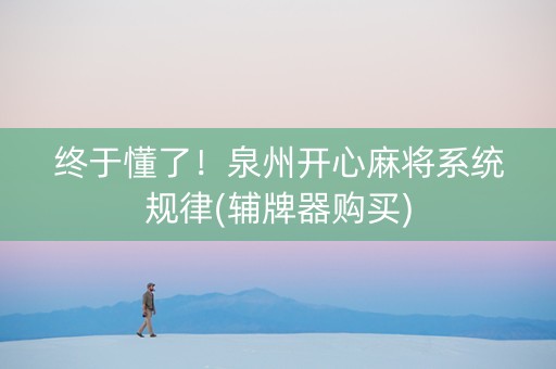 终于懂了！泉州开心麻将系统规律(辅牌器购买)