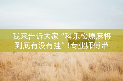 我来告诉大家“科乐松原麻将到底有没有挂”!专业师傅带你一起了解（详细教程）-抖音