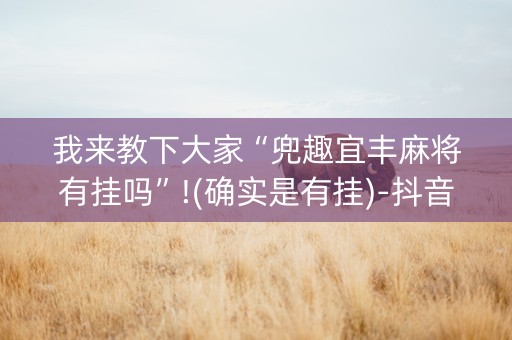 我来教下大家“兜趣宜丰麻将有挂吗”!(确实是有挂)-抖音