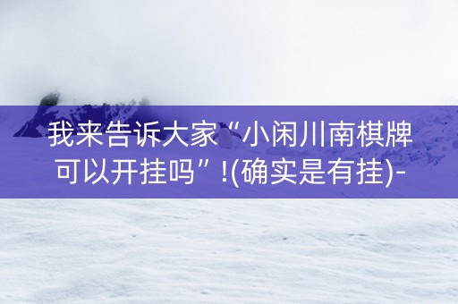 我来告诉大家“小闲川南棋牌可以开挂吗”!(确实是有挂)-抖音