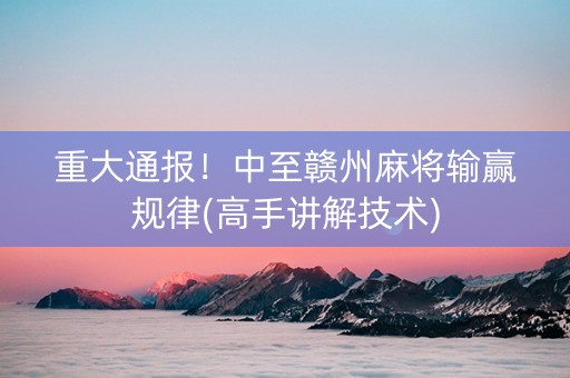 重大通报！中至赣州麻将输赢规律(高手讲解技术)