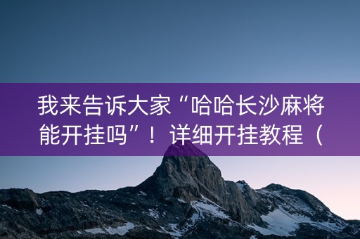 我来告诉大家“哈哈长沙麻将能开挂吗”！详细开挂教程（确实真的有挂)-抖音