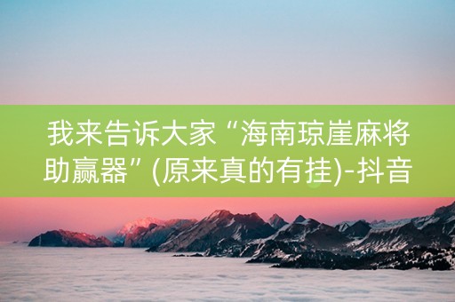 我来告诉大家“海南琼崖麻将助赢器”(原来真的有挂)-抖音