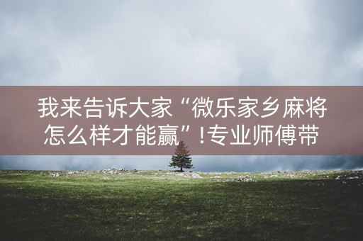 我来告诉大家“微乐家乡麻将怎么样才能赢”!专业师傅带你一起了解（详细教程）-抖音