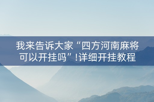 我来告诉大家“四方河南麻将可以开挂吗”!详细开挂教程-抖音