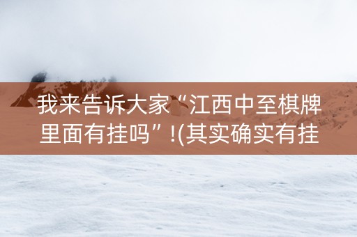 我来告诉大家“江西中至棋牌里面有挂吗”!(其实确实有挂)-抖音