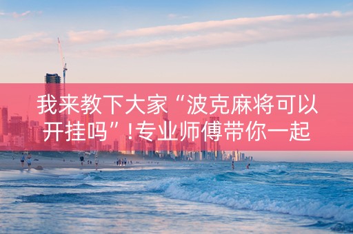 我来教下大家“波克麻将可以开挂吗”!专业师傅带你一起了解（详细教程）-抖音