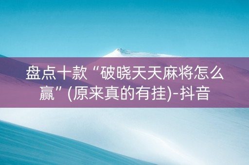 盘点十款“破晓天天麻将怎么赢”(原来真的有挂)-抖音