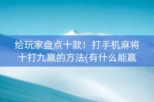 给玩家盘点十款！打手机麻将十打九赢的方法(有什么能赢的方法)
