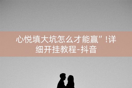 心悦填大坑怎么才能赢”!详细开挂教程-抖音