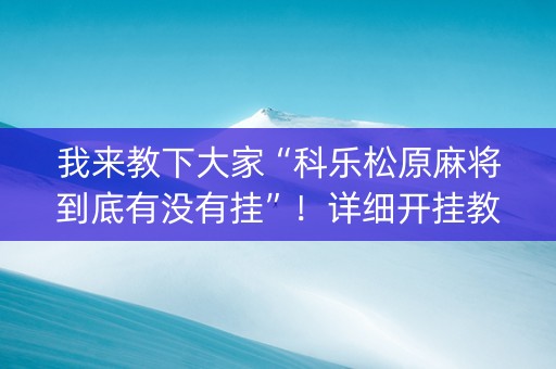 我来教下大家“科乐松原麻将到底有没有挂”！详细开挂教程（确实真的有挂)-抖音