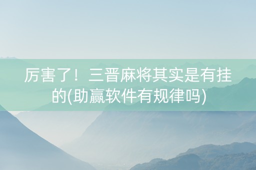 厉害了！三晋麻将其实是有挂的(助赢软件有规律吗)