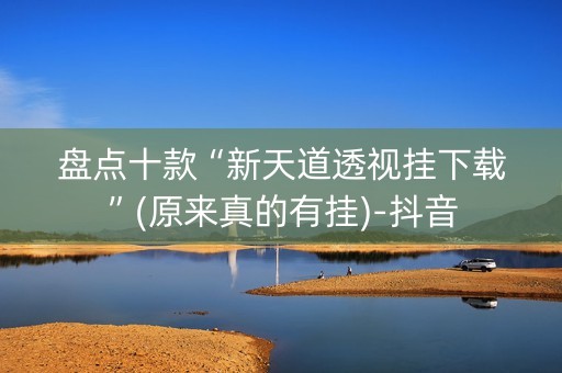 盘点十款“新天道透视挂下载”(原来真的有挂)-抖音