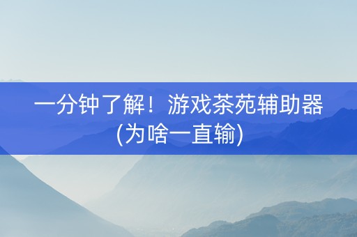一分钟了解！游戏茶苑辅助器(为啥一直输)