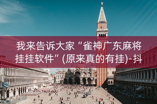我来告诉大家“雀神广东麻将挂挂软件”(原来真的有挂)-抖音
