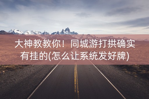 大神教教你！同城游打拱确实有挂的(怎么让系统发好牌)