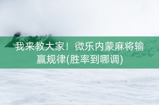 我来教大家！微乐内蒙麻将输赢规律(胜率到哪调)