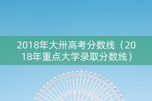 2018年大卅高考分数线（2018年重点大学录取分数线）