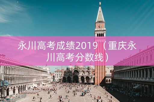 永川高考成绩2019（重庆永川高考分数线）