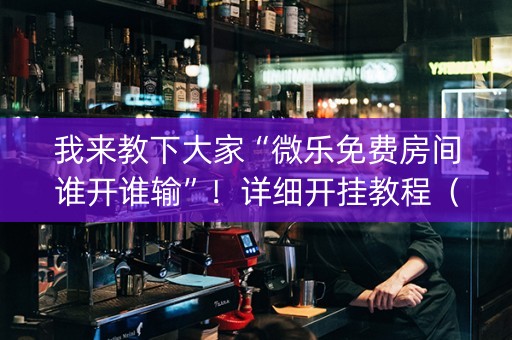 我来教下大家“微乐免费房间谁开谁输”！详细开挂教程（确实真的有挂)-抖音