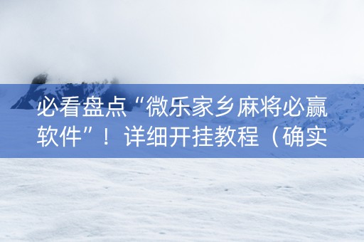 必看盘点“微乐家乡麻将必赢软件”！详细开挂教程（确实真的有挂)-抖音