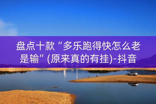 盘点十款“多乐跑得快怎么老是输”(原来真的有挂)-抖音