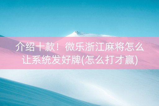 介绍十款！微乐浙江麻将怎么让系统发好牌(怎么打才赢)