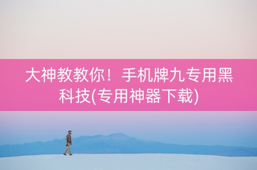大神教教你！手机牌九专用黑科技(专用神器下载)
