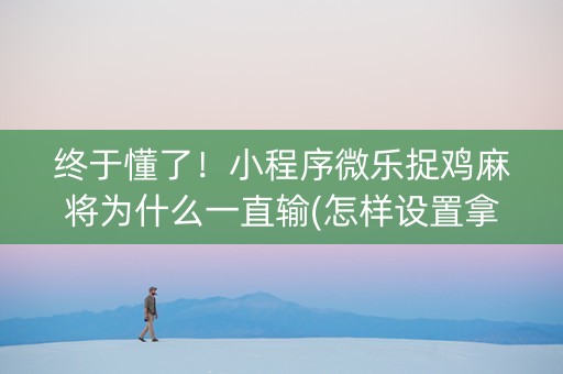 终于懂了！小程序微乐捉鸡麻将为什么一直输(怎样设置拿好牌)