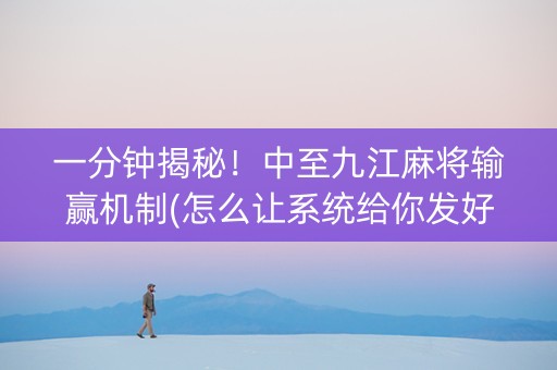 一分钟揭秘！中至九江麻将输赢机制(怎么让系统给你发好牌)