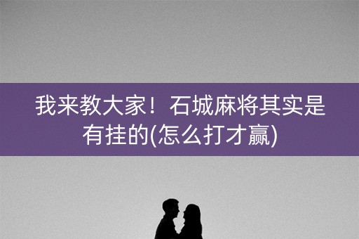 我来教大家！石城麻将其实是有挂的(怎么打才赢)