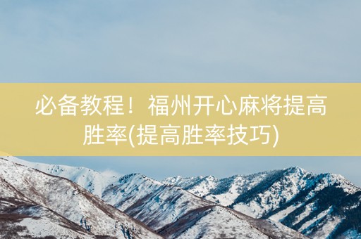 必备教程！福州开心麻将提高胜率(提高胜率技巧)