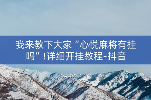 我来教下大家“心悦麻将有挂吗”!详细开挂教程-抖音