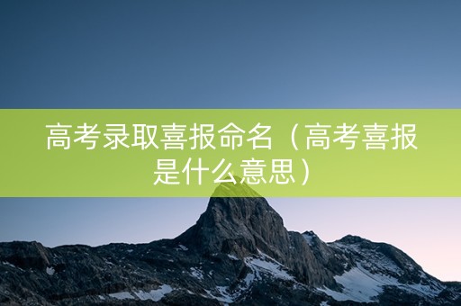 高考录取喜报命名（高考喜报是什么意思）