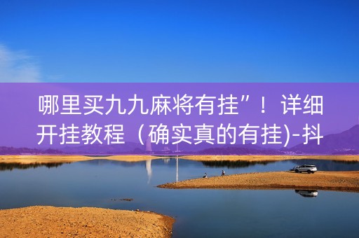 哪里买九九麻将有挂”！详细开挂教程（确实真的有挂)-抖音