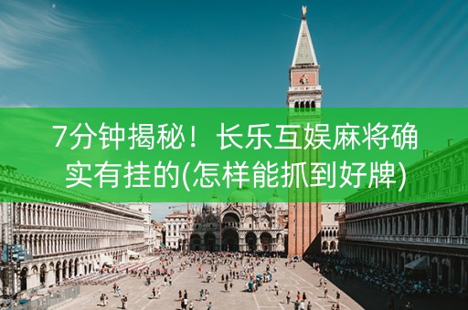 7分钟揭秘！长乐互娱麻将确实有挂的(怎样能抓到好牌)