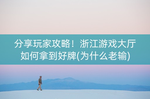 分享玩家攻略！浙江游戏大厅如何拿到好牌(为什么老输)