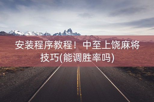 安装程序教程！中至上饶麻将技巧(能调胜率吗)