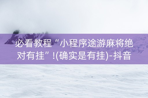 必看教程“小程序途游麻将绝对有挂”!(确实是有挂)-抖音