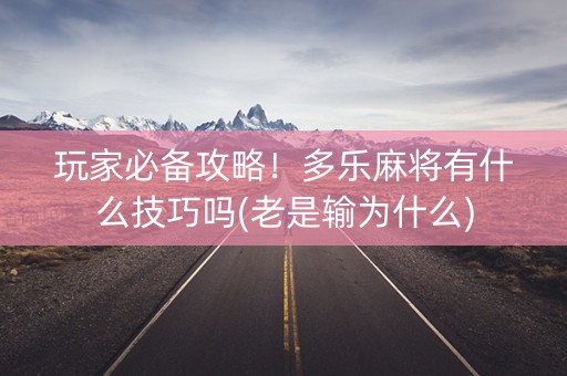 玩家必备攻略！多乐麻将有什么技巧吗(老是输为什么)