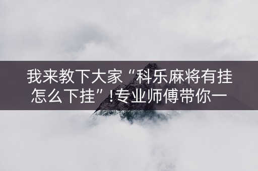 我来教下大家“科乐麻将有挂怎么下挂”!专业师傅带你一起了解（详细教程）-抖音