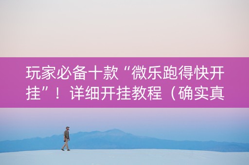 玩家必备十款“微乐跑得快开挂”！详细开挂教程（确实真的有挂)-抖音