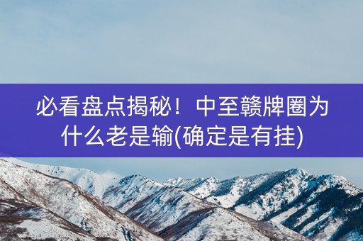 必看盘点揭秘！中至赣牌圈为什么老是输(确定是有挂)