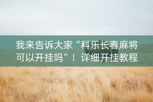 我来告诉大家“科乐长春麻将可以开挂吗”！详细开挂教程（确实真的有挂)-抖音
