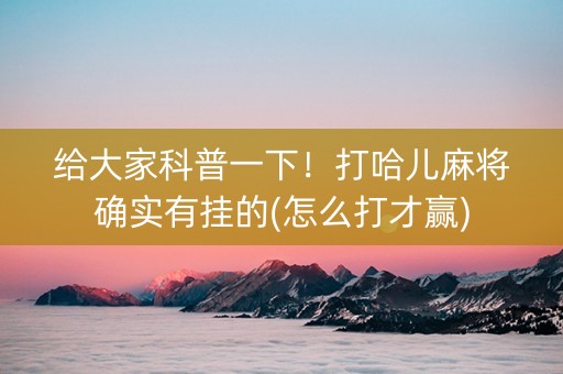 给大家科普一下！打哈儿麻将确实有挂的(怎么打才赢)