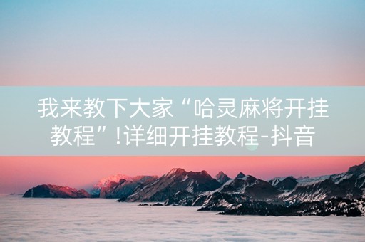 我来教下大家“哈灵麻将开挂教程”!详细开挂教程-抖音