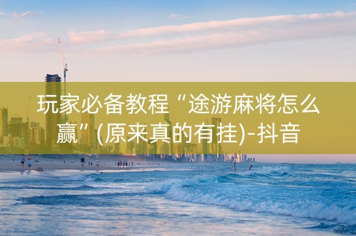 玩家必备教程“途游麻将怎么赢”(原来真的有挂)-抖音