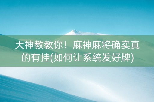 大神教教你！麻神麻将确实真的有挂(如何让系统发好牌)