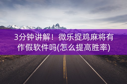3分钟讲解！微乐捉鸡麻将有作假软件吗(怎么提高胜率)